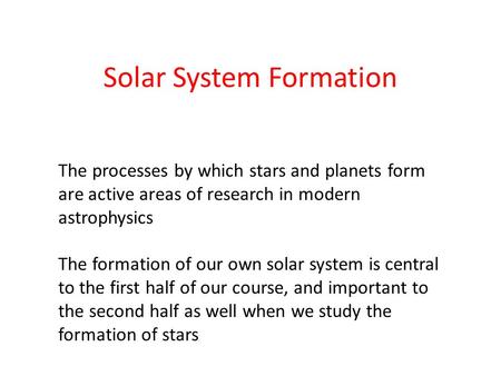 Solar System Formation The processes by which stars and planets form are active areas of research in modern astrophysics The formation of our own solar.