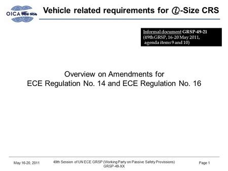 49th Session of UN ECE GRSP (Working Party on Passive Safety Provissions) GRSP-49-XX May 16-20, 2011Page 1 Vehicle related requirements for -Size CRS Overview.