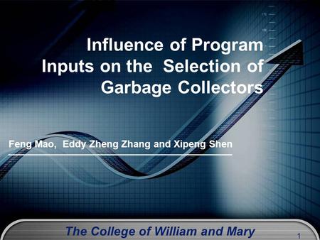 The College of William and Mary 1 Influence of Program Inputs on the Selection of Garbage Collectors Feng Mao, Eddy Zheng Zhang and Xipeng Shen.