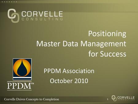 Corvelle Drives Concepts to Completion Positioning Master Data Management for Success PPDM Association October 2010 1.