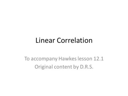 Linear Correlation To accompany Hawkes lesson 12.1 Original content by D.R.S.