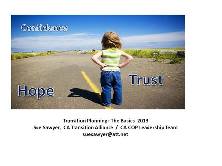Transition Planning: The Basics 2013 Sue Sawyer, CA Transition Alliance / CA COP Leadership Team