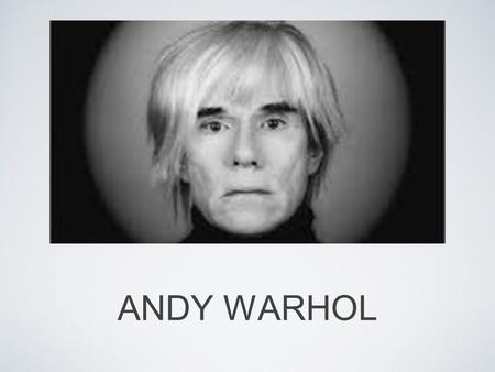 ANDY WARHOL. EARLY YEARS Andy Warhol was born in Pittsburgh, Pennsylvania in 1928. As a child Warhol, was often sick, or thought he was sick, so he spent.