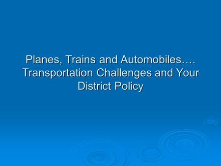 Planes, Trains and Automobiles…. Transportation Challenges and Your District Policy.