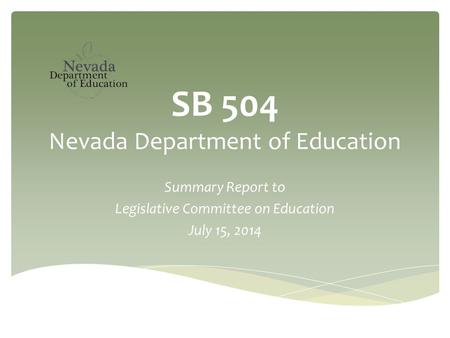 SB 504 Nevada Department of Education Summary Report to Legislative Committee on Education July 15, 2014.
