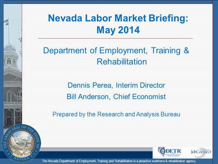 The Nevada Department of Employment, Training and Rehabilitation is a proactive workforce & rehabilitation agency Nevada Labor Market Briefing: May 2014.