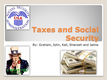 Taxes and Social Security By: Graham, John, Kali, Shanzeh and Jaime.