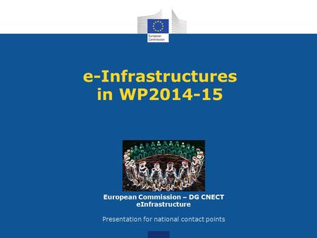 E-Infrastructures in WP2014-15 European Commission – DG CNECT eInfrastructure Presentation for national contact points.