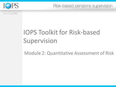 IOPS Toolkit for Risk-based Supervision Module 2: Quantitative Assessment of Risk.