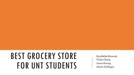 BEST GROCERY STORE FOR UNT STUDENTS KatyBelle Edwards Tristan Dang Jason Hoang Alexis Gallegos.
