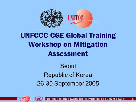 0.1 UNFCCC CGE Global Training Workshop on Mitigation Assessment Seoul Republic of Korea 26-30 September 2005.