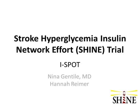 Stroke Hyperglycemia Insulin Network Effort (SHINE) Trial I-SPOT Nina Gentile, MD Hannah Reimer.