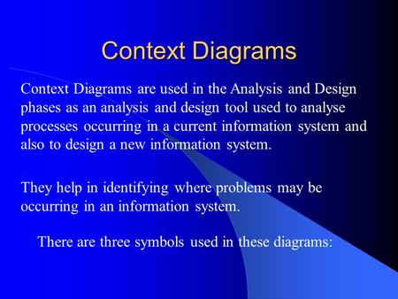 Context Diagrams There are three symbols used in these diagrams: Context Diagrams are used in the Analysis and Design phases as an analysis and design.