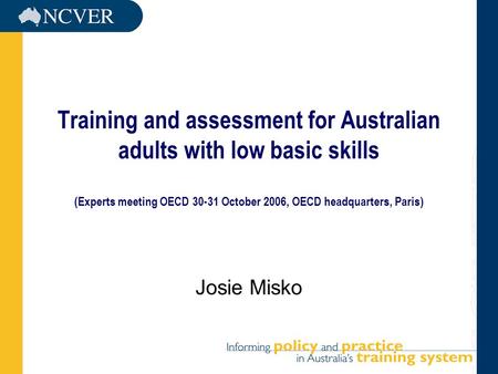 Training and assessment for Australian adults with low basic skills (Experts meeting OECD 30-31 October 2006, OECD headquarters, Paris) Josie Misko.