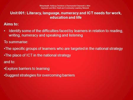 Unit 001: Literacy, language, numeracy and ICT needs for work, education and life Aims to: Identify some of the difficulties faced by learners in relation.
