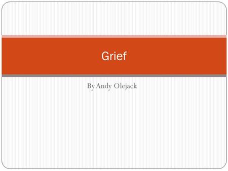 By Andy Olejack Grief. What is Grief? Grief is intense emotional suffering caused by a loss, disaster, or misfortune.
