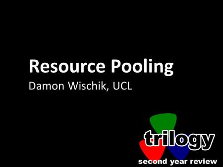 Second year review Resource Pooling Damon Wischik, UCL.