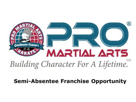 Semi-Absentee Franchise Opportunity. PRO Martial Arts Business Model Attributes PRO Martial Arts Business Model Attributes Tell your clients the business.