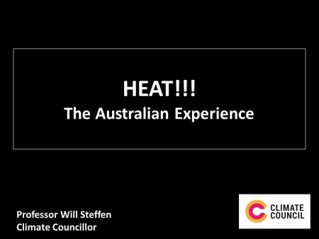 HEAT!!! The Australian Experience Professor Will Steffen Climate Councillor.