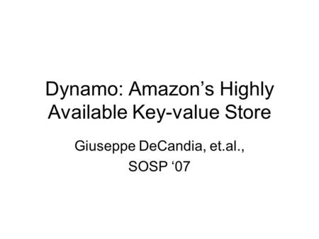 Dynamo: Amazon’s Highly Available Key-value Store Giuseppe DeCandia, et.al., SOSP ‘07.