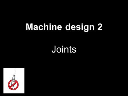 Machine design 2 Joints 1. loads mechanical  forces, moments… thermal  chemical changing in place/ time … static cyclic dynamic 2.