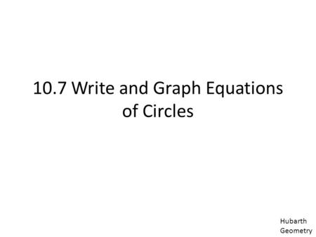 10.7 Write and Graph Equations of Circles Hubarth Geometry.