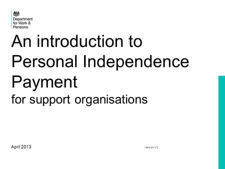An introduction to Personal Independence Payment for support organisations April 2013 Version V 2.