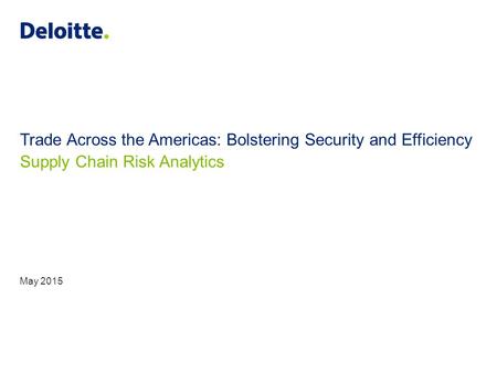 Trade Across the Americas: Bolstering Security and Efficiency Supply Chain Risk Analytics May 2015.