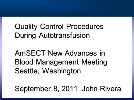 1 Quality Control Procedures During Autotransfusion AmSECT New Advances in Blood Management Meeting Seattle, Washington September 8, 2011John Rivera.