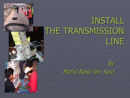 INSTALL THE TRANSMISSION LINE By Mohd Nasir bin Said.
