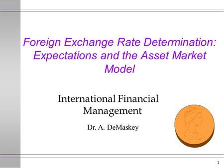1 Foreign Exchange Rate Determination: Expectations and the Asset Market Model International Financial Management Dr. A. DeMaskey.