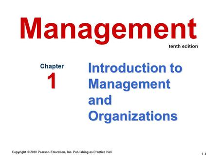 Copyright © 2010 Pearson Education, Inc. Publishing as Prentice Hall 1–1 Introduction to Management and Organizations Chapter 1 Management tenth edition.