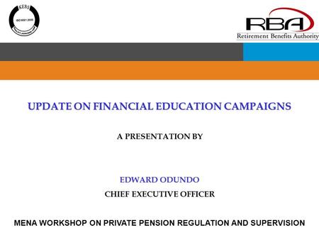 UPDATE ON FINANCIAL EDUCATION CAMPAIGNS A PRESENTATION BY EDWARD ODUNDO CHIEF EXECUTIVE OFFICER MENA WORKSHOP ON PRIVATE PENSION REGULATION AND SUPERVISION.