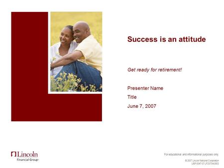 For educational and informational purposes only. © 2007 Lincoln National Corporation UBP-0047-07 LFD0704-0953 Success is an attitude Get ready for retirement!
