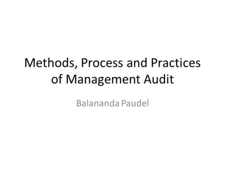 Methods, Process and Practices of Management Audit Balananda Paudel.