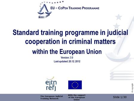 Slide 1/30 © copyright Standard training programme in judicial cooperation in criminal matters within the European Union Version: 3.0 Last updated: 20.12.