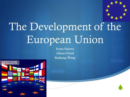  The Development of the European Union Iryna Basova Jillian Dowd Ruikang Wang.
