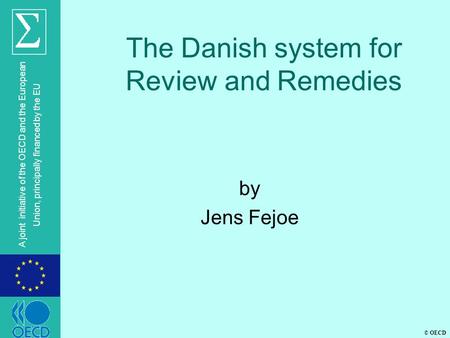 © OECD A joint initiative of the OECD and the European Union, principally financed by the EU The Danish system for Review and Remedies by Jens Fejoe.