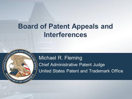 Board of Patent Appeals and Interferences Michael R. Fleming Chief Administrative Patent Judge United States Patent and Trademark Office.