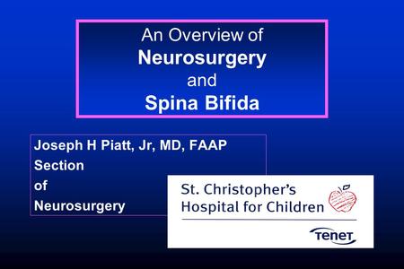 An Overview of Neurosurgery and Spina Bifida Joseph H Piatt, Jr, MD, FAAP Section of Neurosurgery.