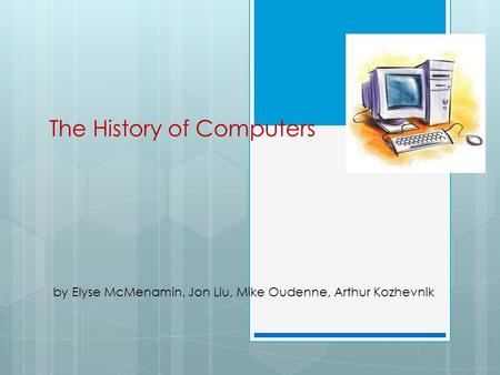 The History of Computers by Elyse McMenamin, Jon Liu, Mike Oudenne, Arthur Kozhevnik.