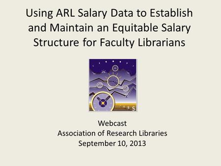 Using ARL Salary Data to Establish and Maintain an Equitable Salary Structure for Faculty Librarians Webcast Association of Research Libraries September.