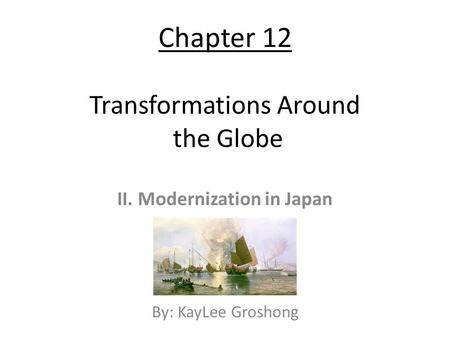 Chapter 12 Transformations Around the Globe II. Modernization in Japan By: KayLee Groshong.