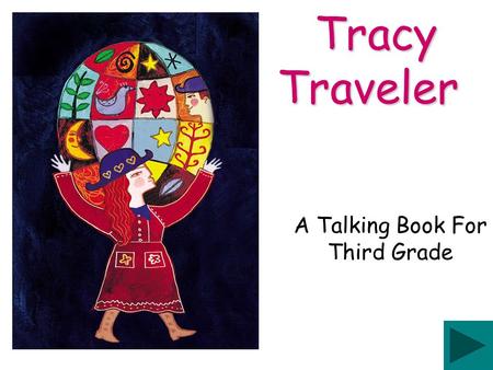 A Talking Book For Third Grade Tracy Traveler Hi, I’m Tracy Traveler. I love to explore new and exciting places all over the world. Won’t you join me?