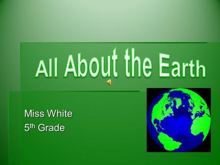 All About the Earth Miss White 5th Grade.