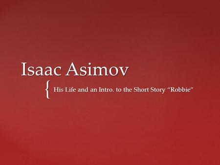 { Isaac Asimov His Life and an Intro. to the Short Story “Robbie”