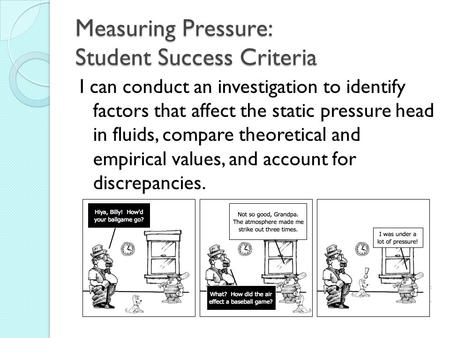 Measuring Pressure: Student Success Criteria I can conduct an investigation to identify factors that affect the static pressure head in fluids, compare.