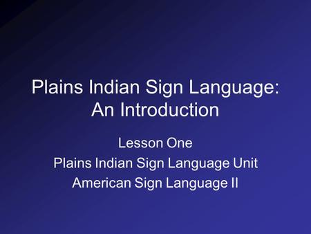 Plains Indian Sign Language: An Introduction Lesson One Plains Indian Sign Language Unit American Sign Language II.
