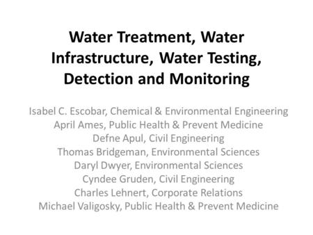 Water Treatment, Water Infrastructure, Water Testing, Detection and Monitoring Isabel C. Escobar, Chemical & Environmental Engineering April Ames, Public.