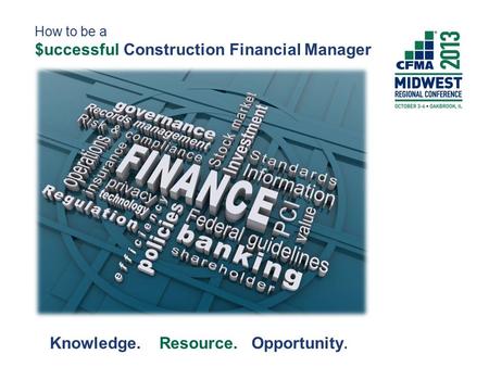 How to be a $uccessful Construction Financial Manager Knowledge. Resource. Opportunity.